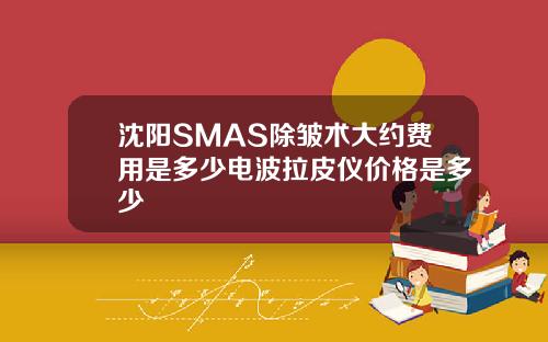 沈阳SMAS除皱术大约费用是多少电波拉皮仪价格是多少