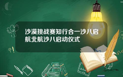 沙漠挑战赛知行合一沙八启航北航沙八启动仪式