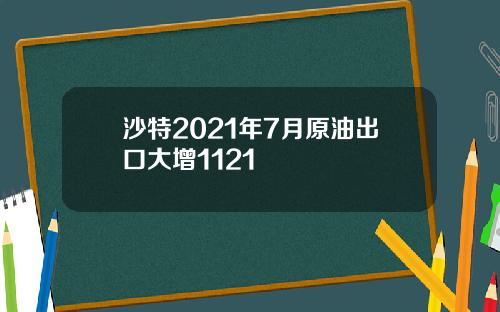 沙特2021年7月原油出口大增1121