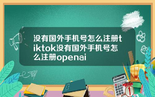 没有国外手机号怎么注册tiktok没有国外手机号怎么注册openai