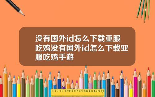 没有国外id怎么下载亚服吃鸡没有国外id怎么下载亚服吃鸡手游