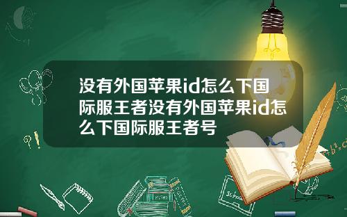 没有外国苹果id怎么下国际服王者没有外国苹果id怎么下国际服王者号