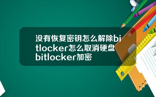没有恢复密钥怎么解除bitlocker怎么取消硬盘bitlocker加密