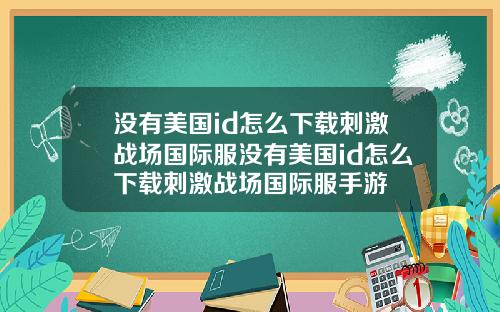 没有美国id怎么下载刺激战场国际服没有美国id怎么下载刺激战场国际服手游