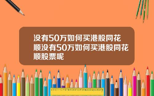 没有50万如何买港股同花顺没有50万如何买港股同花顺股票呢
