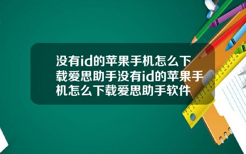 没有id的苹果手机怎么下载爱思助手没有id的苹果手机怎么下载爱思助手软件