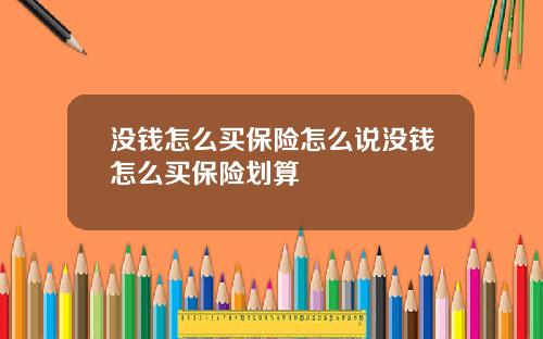 没钱怎么买保险怎么说没钱怎么买保险划算