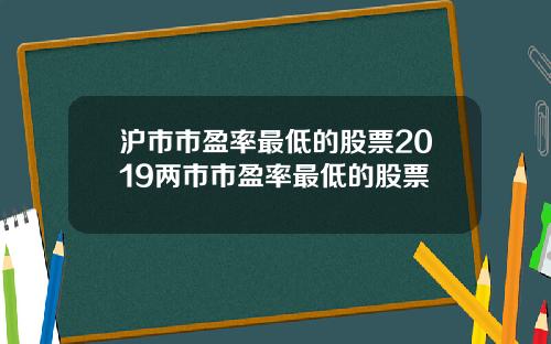 沪市市盈率最低的股票2019两市市盈率最低的股票