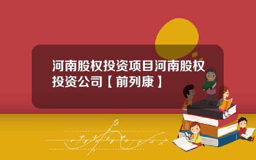 河南股权投资项目河南股权投资公司【前列康】 河南股权投资项目河南股权投资公司【前列康】