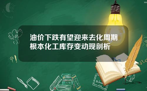 油价下跌有望迎来去化周期根本化工库存变动现剖析
