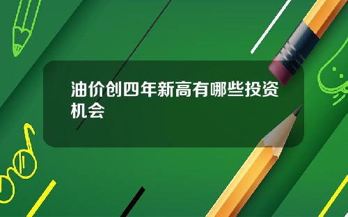 油价创四年新高有哪些投资机会