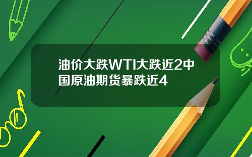 油价大跌WTI大跌近2中国原油期货暴跌近4