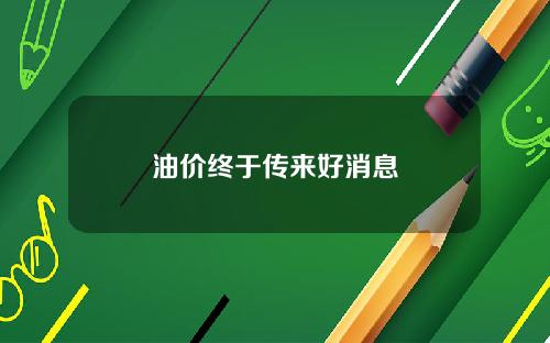 油价终于传来好消息