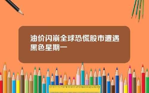 油价闪崩全球恐慌股市遭遇黑色星期一