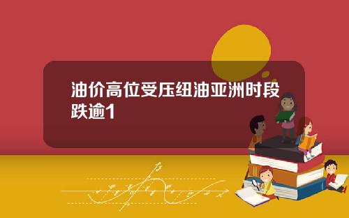 油价高位受压纽油亚洲时段跌逾1