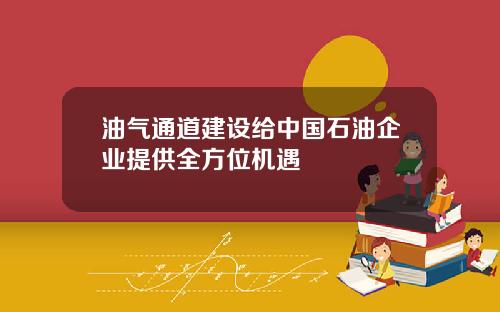 油气通道建设给中国石油企业提供全方位机遇