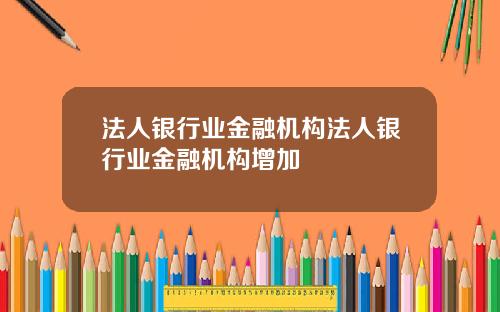 法人银行业金融机构法人银行业金融机构增加
