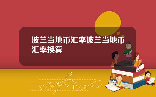 波兰当地币汇率波兰当地币汇率换算