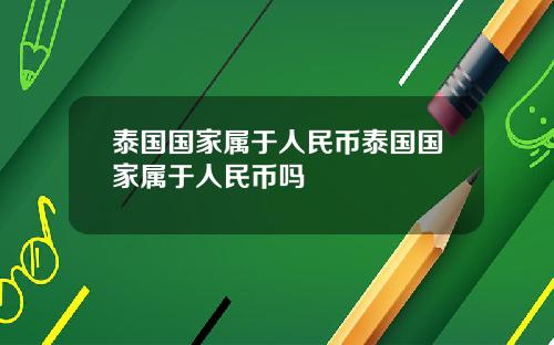 泰国国家属于人民币泰国国家属于人民币吗