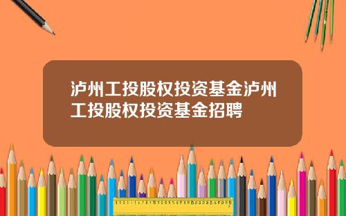 泸州工投股权投资基金泸州工投股权投资基金招聘