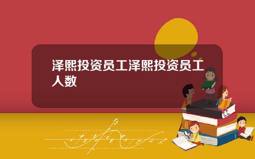 泽熙投资员工泽熙投资员工人数
