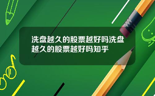 洗盘越久的股票越好吗洗盘越久的股票越好吗知乎