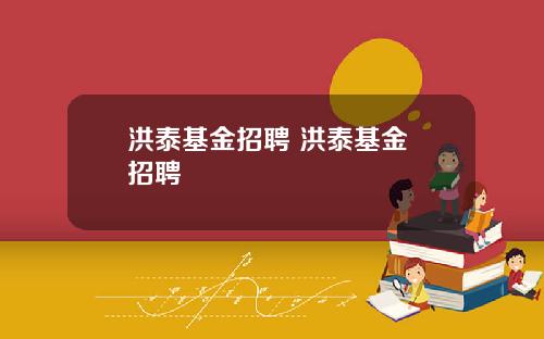 洪泰基金招聘 洪泰基金 招聘