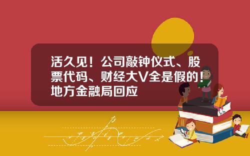 活久见！公司敲钟仪式、股票代码、财经大V全是假的！地方金融局回应