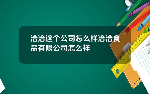 洽洽这个公司怎么样洽洽食品有限公司怎么样