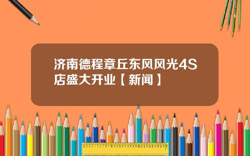 济南德程章丘东风风光4S店盛大开业【新闻】