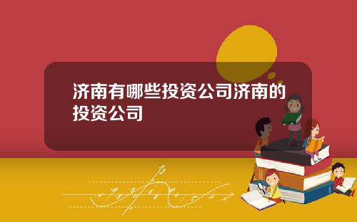 济南有哪些投资公司济南的投资公司