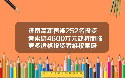 济南高新再被252名投资者索赔4600万元或将面临更多适格投资者维权索赔