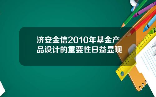 济安金信2010年基金产品设计的重要性日益显现