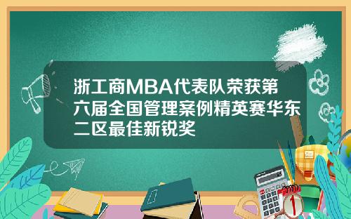 浙工商MBA代表队荣获第六届全国管理案例精英赛华东二区最佳新锐奖