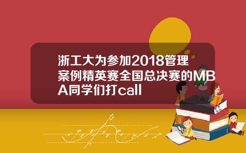 浙工大为参加2018管理案例精英赛全国总决赛的MBA同学们打call