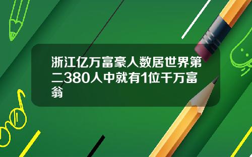 浙江亿万富豪人数居世界第二380人中就有1位千万富翁