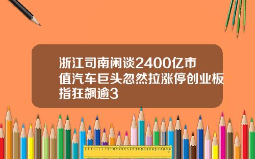 浙江司南闲谈2400亿市值汽车巨头忽然拉涨停创业板指狂飙逾3