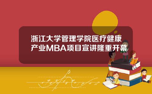 浙江大学管理学院医疗健康产业MBA项目宣讲隆重开幕