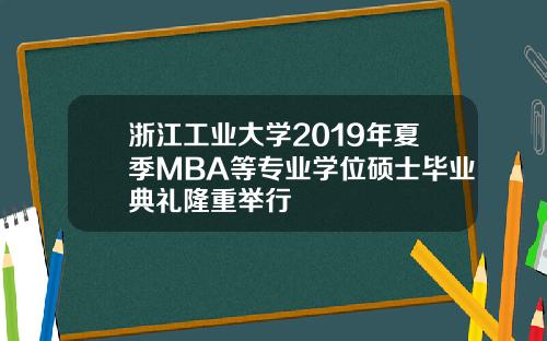 浙江工业大学2019年夏季MBA等专业学位硕士毕业典礼隆重举行