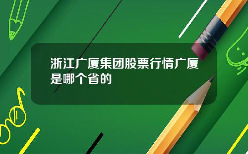浙江广厦集团股票行情广厦是哪个省的