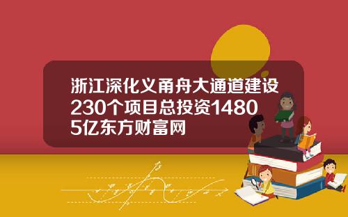 浙江深化义甬舟大通道建设230个项目总投资14805亿东方财富网