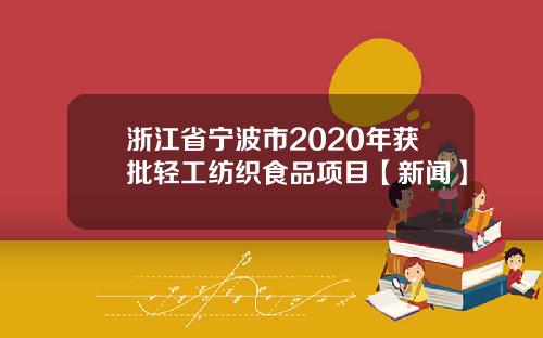 浙江省宁波市2020年获批轻工纺织食品项目【新闻】