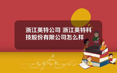 浙江英特公司 浙江英特科技股份有限公司怎么样