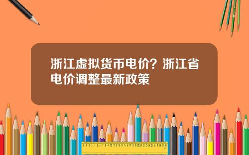 浙江虚拟货币电价？浙江省电价调整最新政策