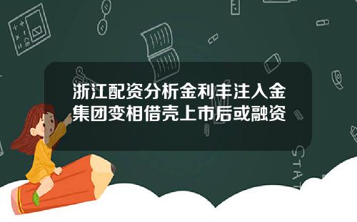 浙江配资分析金利丰注入金集团变相借壳上市后或融资