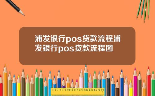 浦发银行pos贷款流程浦发银行pos贷款流程图