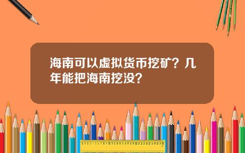 海南可以虚拟货币挖矿？几年能把海南挖没？