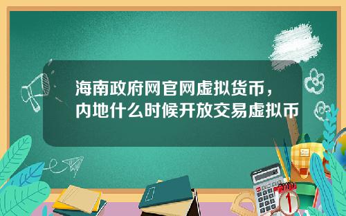 海南政府网官网虚拟货币，内地什么时候开放交易虚拟币