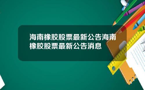 海南橡胶股票最新公告海南橡胶股票最新公告消息