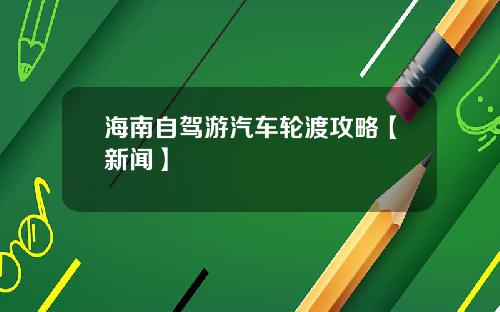 海南自驾游汽车轮渡攻略【新闻】
